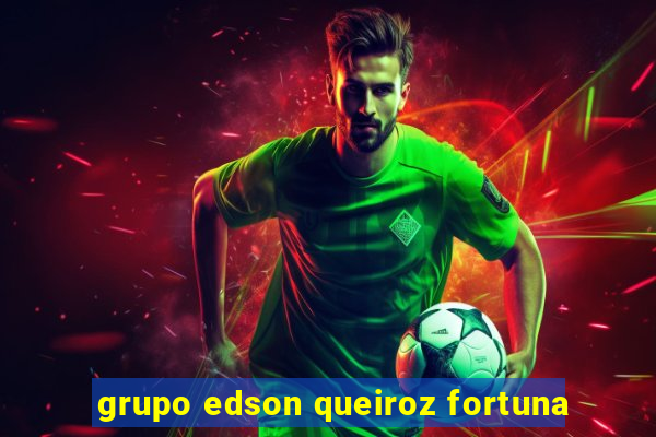 grupo edson queiroz fortuna